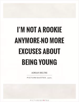 I’m not a rookie anymore-no more excuses about being young Picture Quote #1