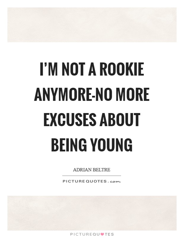 I'm not a rookie anymore-no more excuses about being young Picture Quote #1