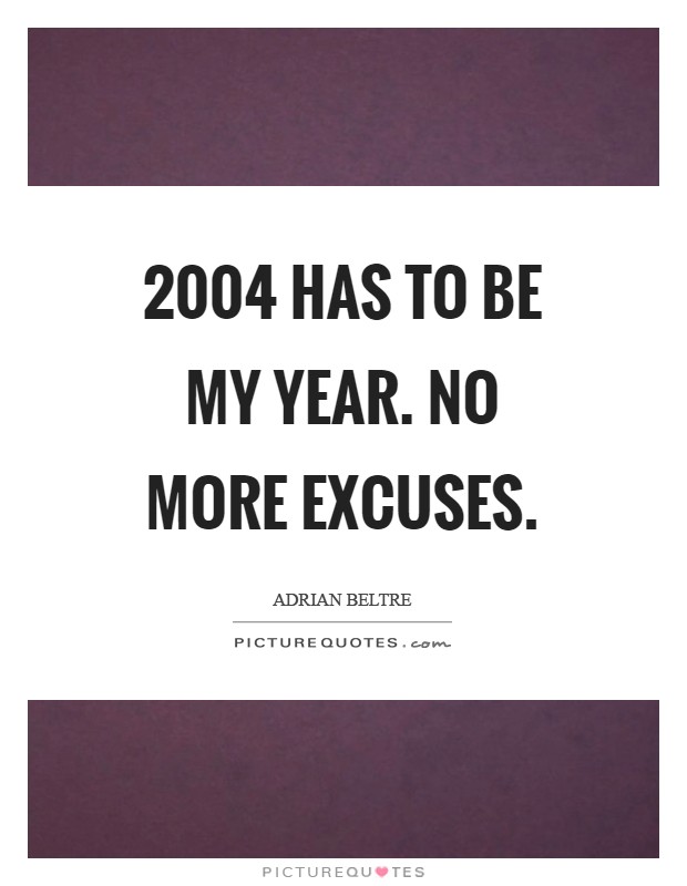 2004 has to be my year. No more excuses Picture Quote #1