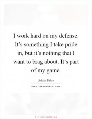 I work hard on my defense. It’s something I take pride in, but it’s nothing that I want to brag about. It’s part of my game Picture Quote #1