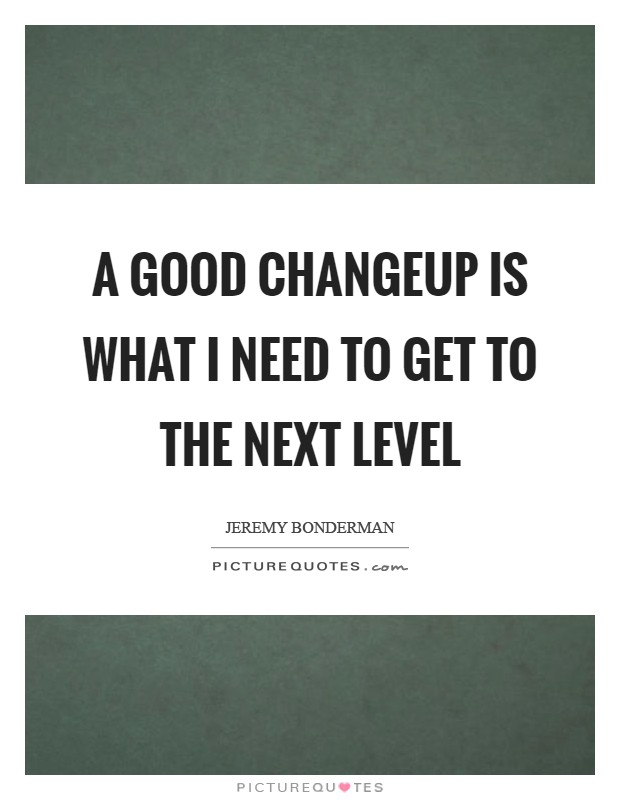 A good changeup is what I need to get to the next level Picture Quote #1