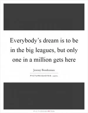 Everybody’s dream is to be in the big leagues, but only one in a million gets here Picture Quote #1