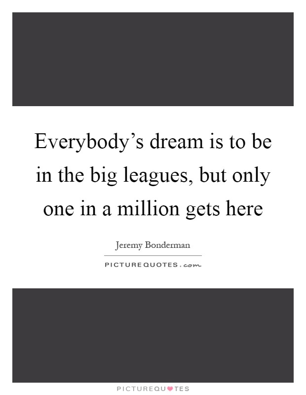 Everybody's dream is to be in the big leagues, but only one in a million gets here Picture Quote #1