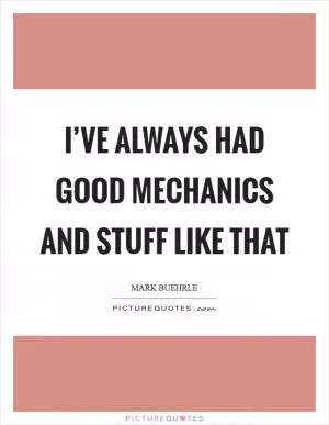 I’ve always had good mechanics and stuff like that Picture Quote #1