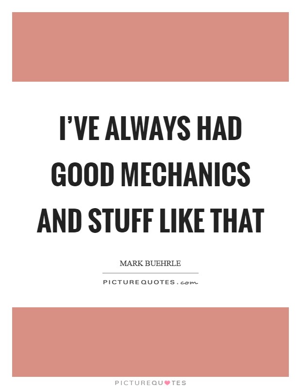 I've always had good mechanics and stuff like that Picture Quote #1