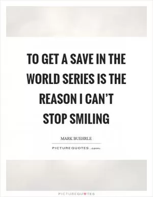 To get a save in the World Series is the reason I can’t stop smiling Picture Quote #1