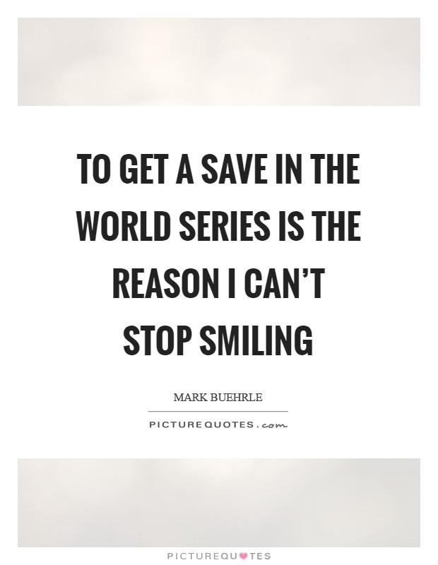 To get a save in the World Series is the reason I can't stop smiling Picture Quote #1