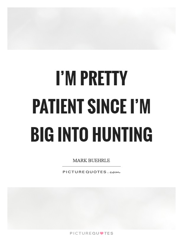 I'm pretty patient since I'm big into hunting Picture Quote #1