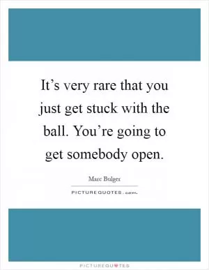 It’s very rare that you just get stuck with the ball. You’re going to get somebody open Picture Quote #1