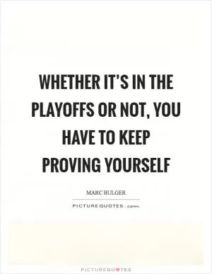 Whether it’s in the playoffs or not, you have to keep proving yourself Picture Quote #1