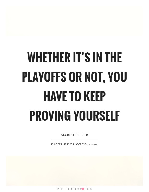 Whether it's in the playoffs or not, you have to keep proving yourself Picture Quote #1