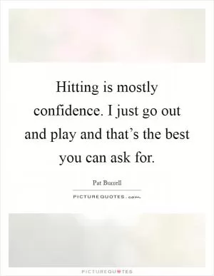 Hitting is mostly confidence. I just go out and play and that’s the best you can ask for Picture Quote #1