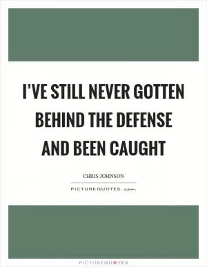 I’ve still never gotten behind the defense and been caught Picture Quote #1