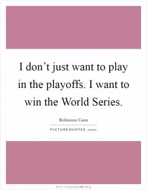 I don’t just want to play in the playoffs. I want to win the World Series Picture Quote #1