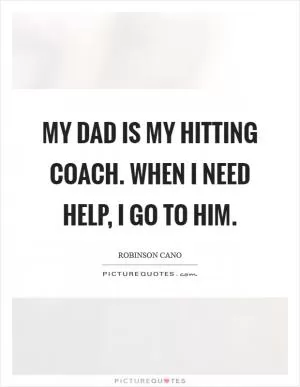 My dad is my hitting coach. When I need help, I go to him Picture Quote #1