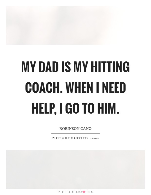 My dad is my hitting coach. When I need help, I go to him Picture Quote #1
