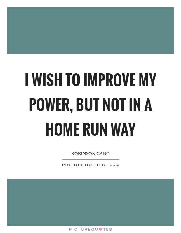 I wish to improve my power, but not in a home run way Picture Quote #1
