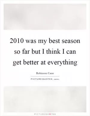2010 was my best season so far but I think I can get better at everything Picture Quote #1