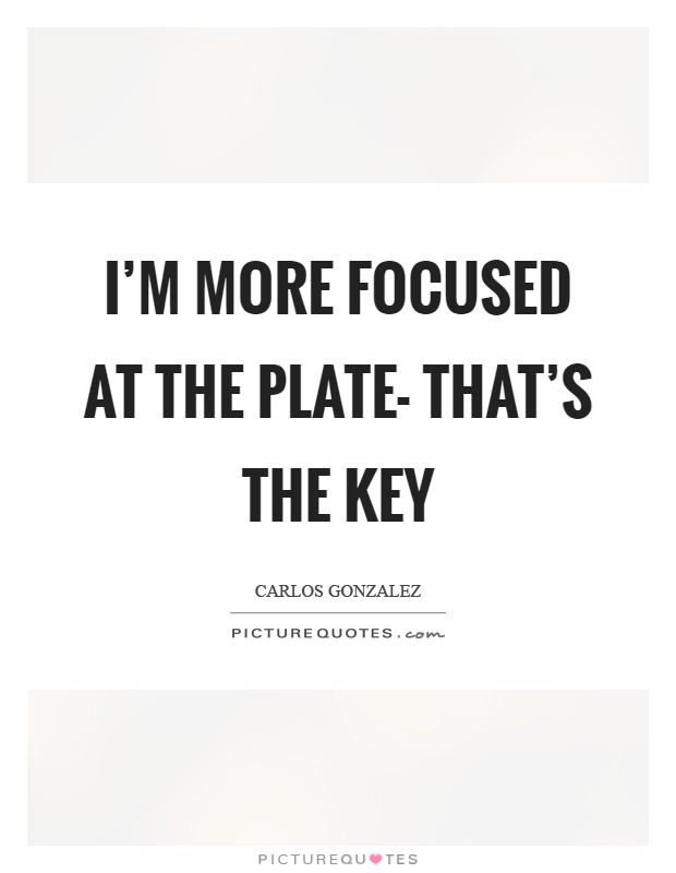 I'm more focused at the plate- that's the key Picture Quote #1