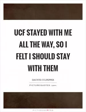 UCF stayed with me all the way, so I felt I should stay with them Picture Quote #1