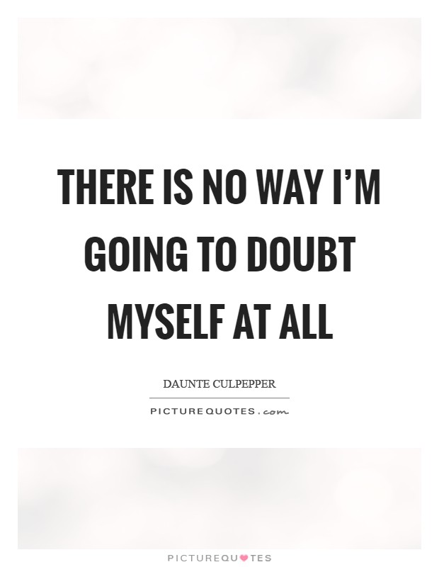There is no way I'm going to doubt myself at all Picture Quote #1
