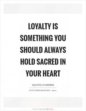 Loyalty is something you should always hold sacred in your heart Picture Quote #1