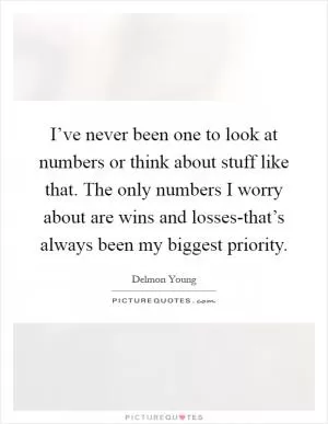 I’ve never been one to look at numbers or think about stuff like that. The only numbers I worry about are wins and losses-that’s always been my biggest priority Picture Quote #1