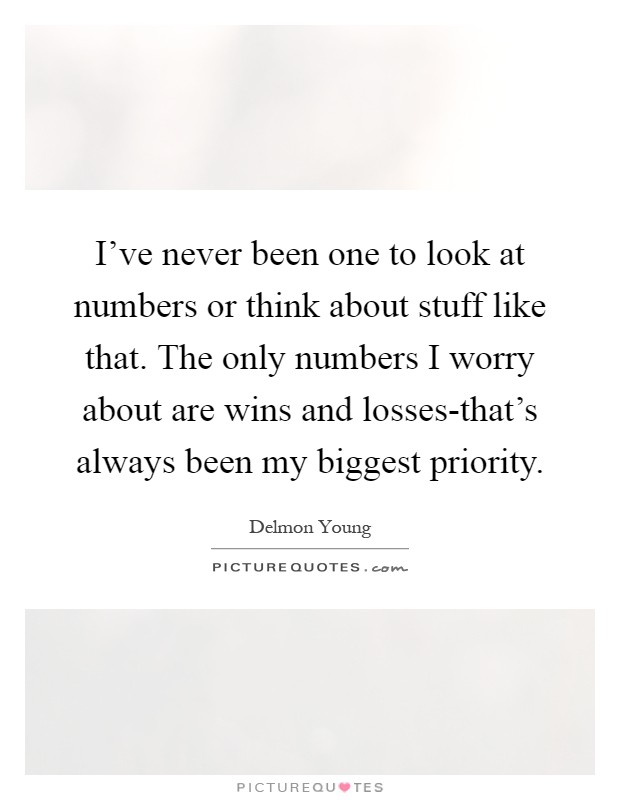 I've never been one to look at numbers or think about stuff like that. The only numbers I worry about are wins and losses-that's always been my biggest priority Picture Quote #1