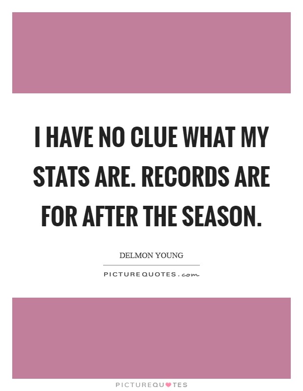 I have no clue what my stats are. Records are for after the season Picture Quote #1