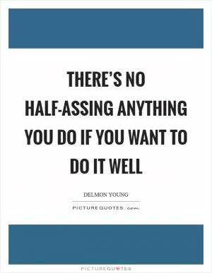 There’s no half-assing anything you do if you want to do it well Picture Quote #1