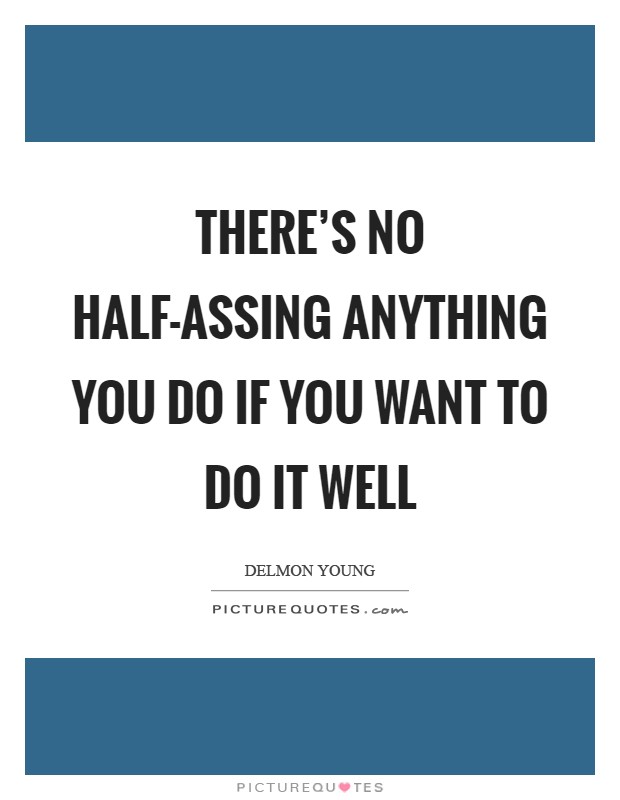 There's no half-assing anything you do if you want to do it well Picture Quote #1