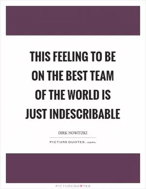 This feeling to be on the best team of the world is just indescribable Picture Quote #1