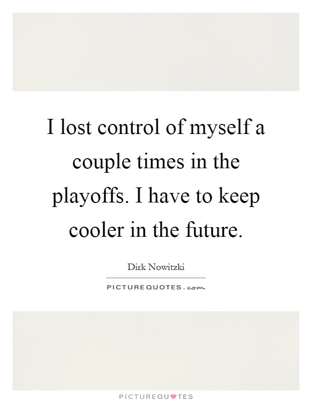 I lost control of myself a couple times in the playoffs. I have to keep cooler in the future Picture Quote #1