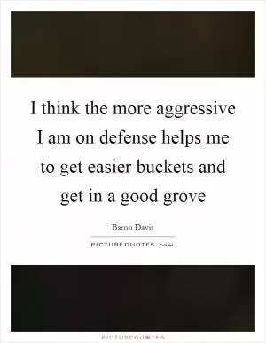 I think the more aggressive I am on defense helps me to get easier buckets and get in a good grove Picture Quote #1