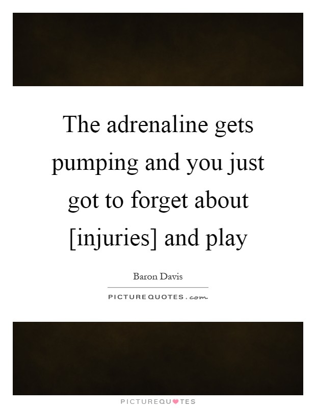 The adrenaline gets pumping and you just got to forget about [injuries] and play Picture Quote #1