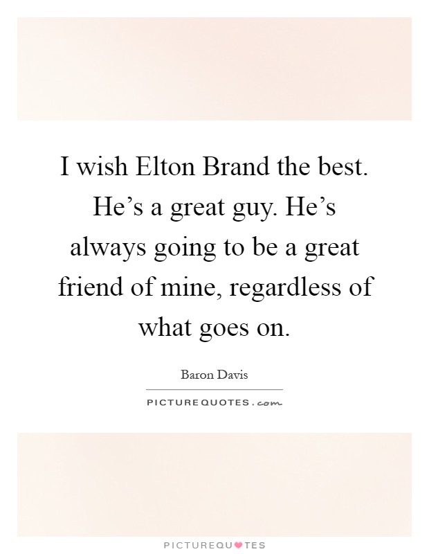 I wish Elton Brand the best. He's a great guy. He's always going to be a great friend of mine, regardless of what goes on Picture Quote #1