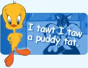 I tawt I taw a putty tat! Picture Quote #1