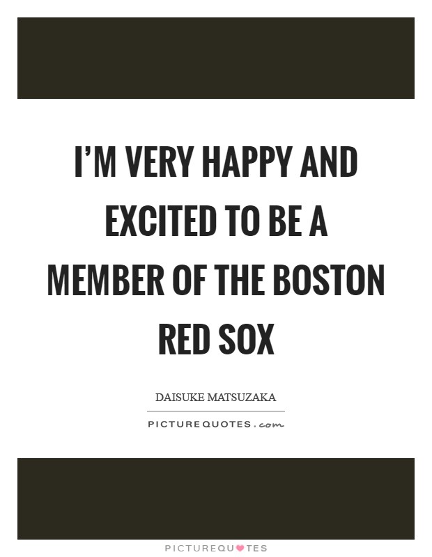 I'm very happy and excited to be a member of the Boston Red Sox Picture Quote #1