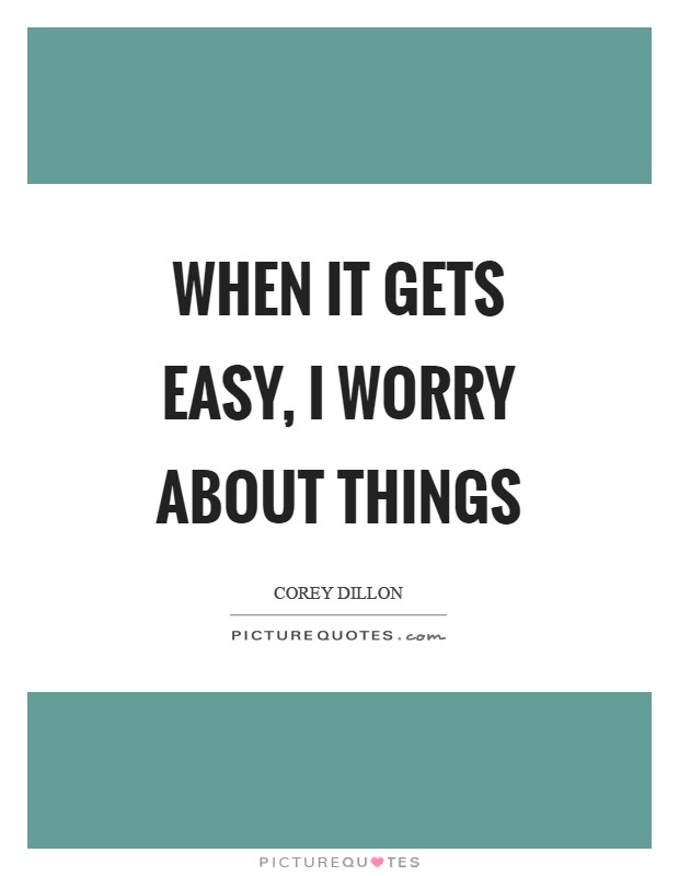 When it gets easy, I worry about things Picture Quote #1