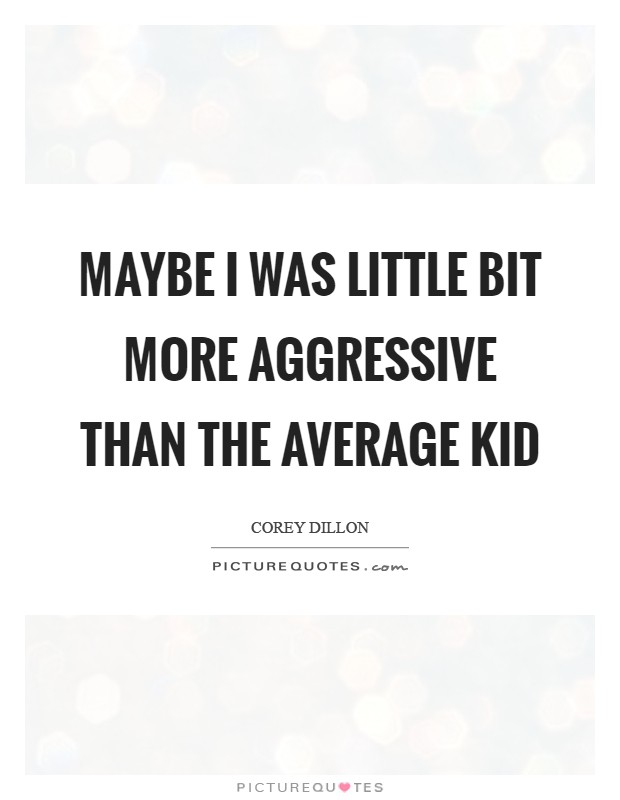 Maybe I was little bit more aggressive than the average kid Picture Quote #1