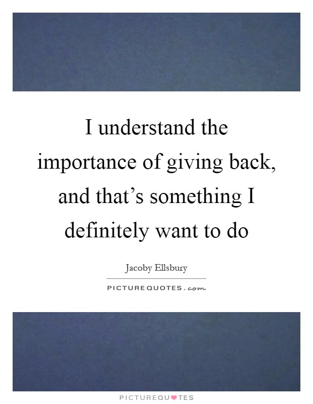 I understand the importance of giving back, and that's something I definitely want to do Picture Quote #1