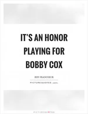 It’s an honor playing for Bobby Cox Picture Quote #1