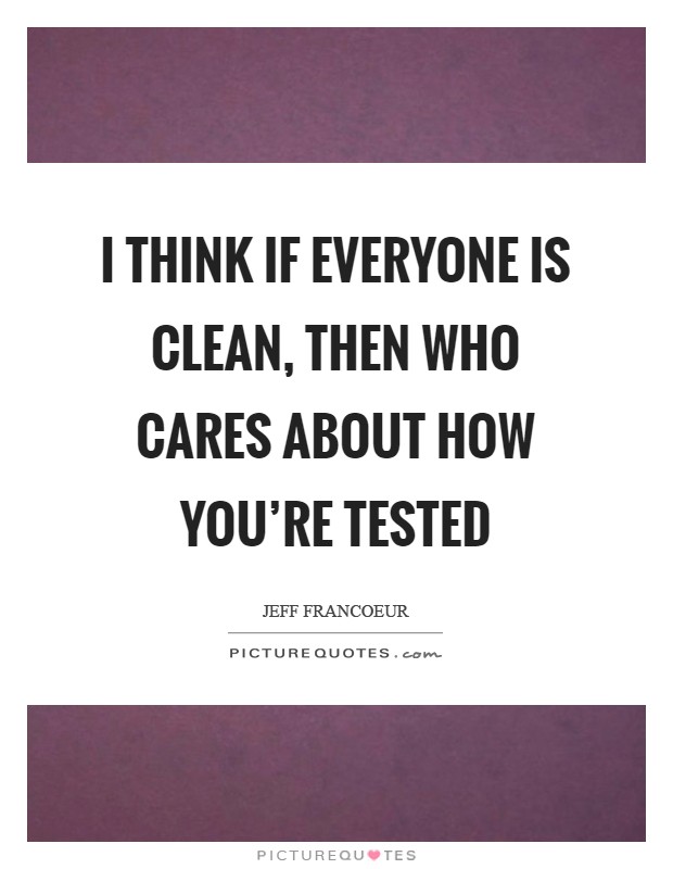 I think if everyone is clean, then who cares about how you're tested Picture Quote #1