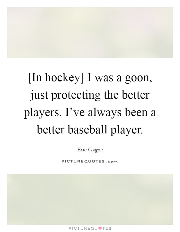 [In hockey] I was a goon, just protecting the better players. I've always been a better baseball player Picture Quote #1