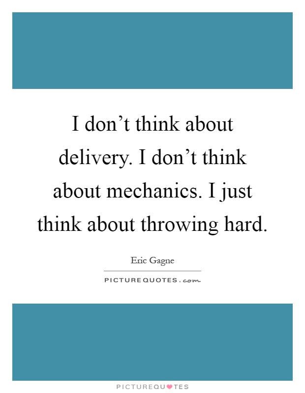 I don't think about delivery. I don't think about mechanics. I just think about throwing hard Picture Quote #1