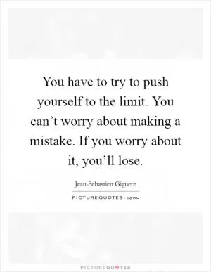 You have to try to push yourself to the limit. You can’t worry about making a mistake. If you worry about it, you’ll lose Picture Quote #1