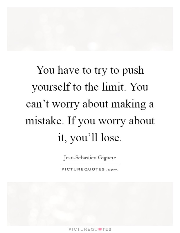 You have to try to push yourself to the limit. You can't worry about making a mistake. If you worry about it, you'll lose Picture Quote #1