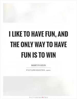 I like to have fun, and the only way to have fun is to win Picture Quote #1