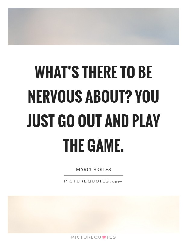 What's there to be nervous about? You just go out and play the game Picture Quote #1