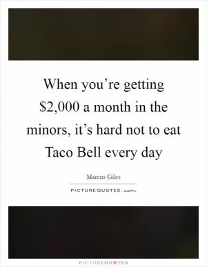 When you’re getting $2,000 a month in the minors, it’s hard not to eat Taco Bell every day Picture Quote #1